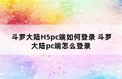 斗罗大陆H5pc端如何登录 斗罗大陆pc端怎么登录